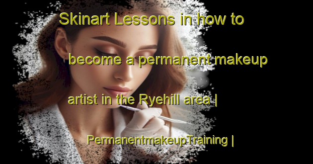 Skinart Lessons in how to become a permanent makeup artist in the Ryehill area | PermanentmakeupTraining | PermanentmakeupClasses | SkinartTraining-United Kingdom